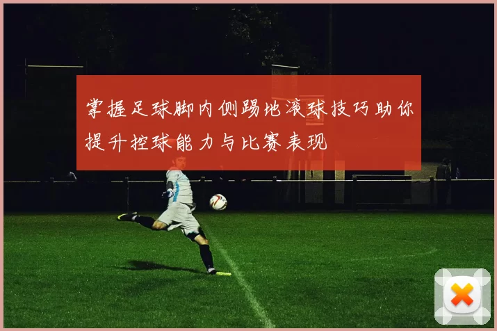 掌握足球脚内侧踢地滚球技巧助你提升控球能力与比赛表现