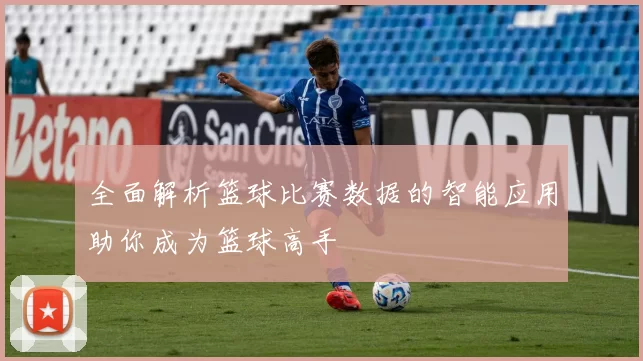 全面解析篮球比赛数据的智能应用助你成为篮球高手