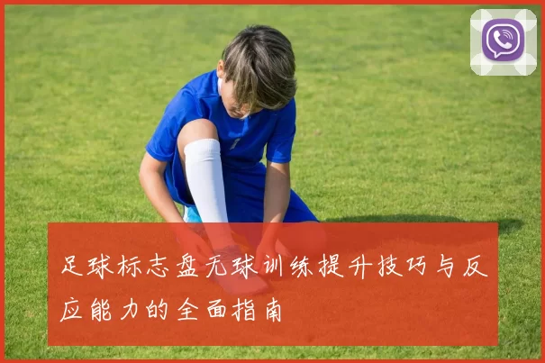 足球标志盘无球训练提升技巧与反应能力的全面指南