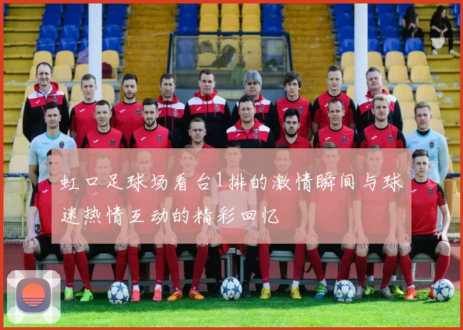 虹口足球场看台1排的激情瞬间与球迷热情互动的精彩回忆