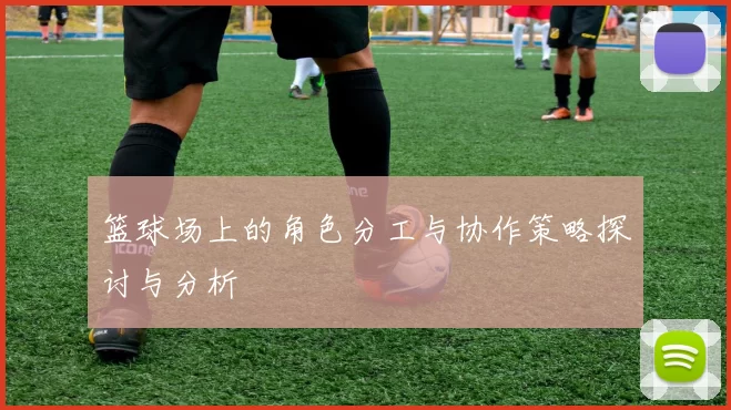 篮球场上的角色分工与协作策略探讨与分析